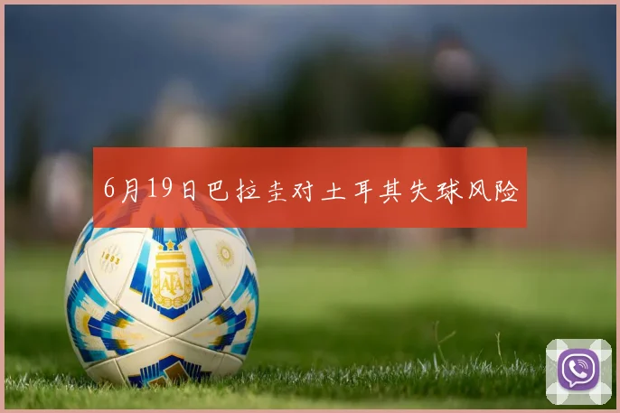 6月19日巴拉圭对土耳其失球风险