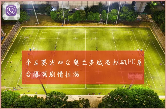季后赛次回合奥兰多城洛杉矶FC看台爆满剧情拉满