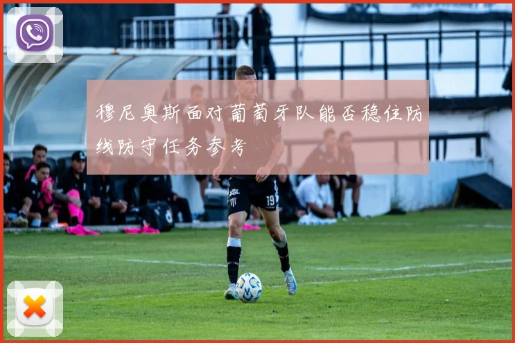 穆尼奥斯面对葡萄牙队能否稳住防线防守任务参考