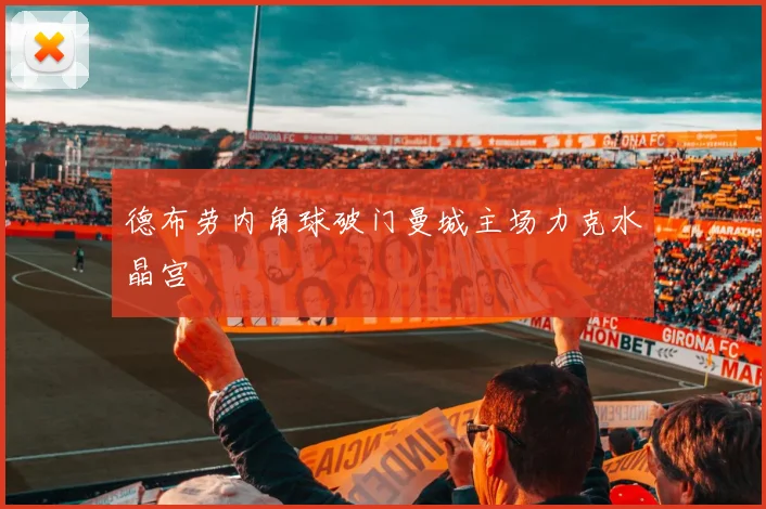 德布劳内角球破门曼城主场力克水晶宫
