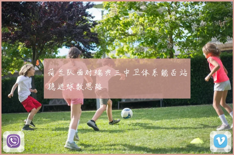 荷兰队面对瑞典三中卫体系能否站稳进球数思路