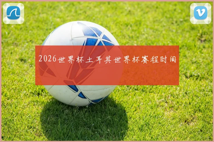 2026世界杯土耳其世界杯赛程时间