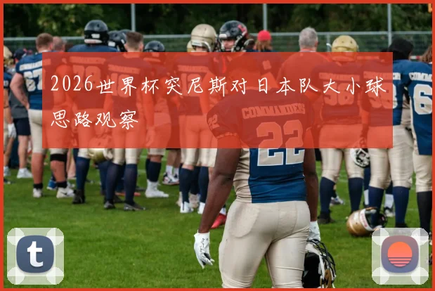 2026世界杯突尼斯对日本队大小球思路观察