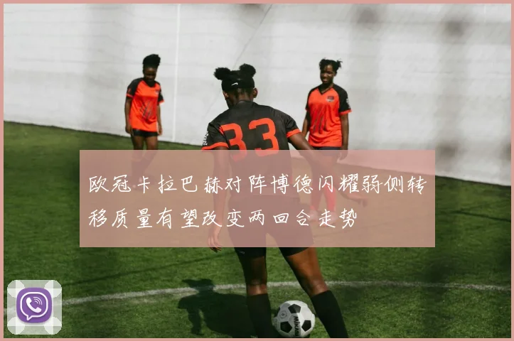 欧冠卡拉巴赫对阵博德闪耀弱侧转移质量有望改变两回合走势
