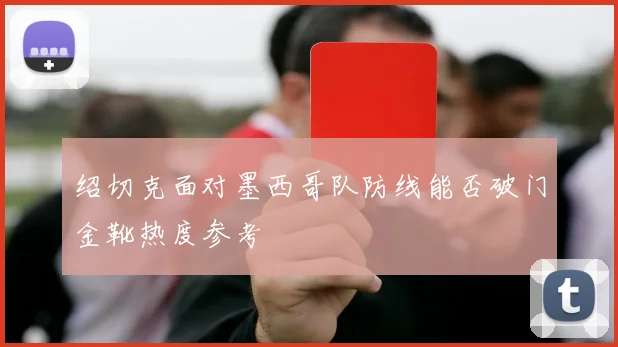 绍切克面对墨西哥队防线能否破门金靴热度参考