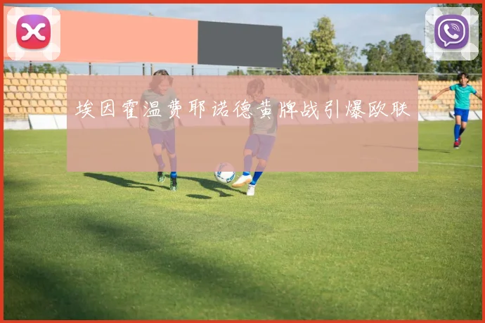 埃因霍温费耶诺德黄牌战引爆欧联