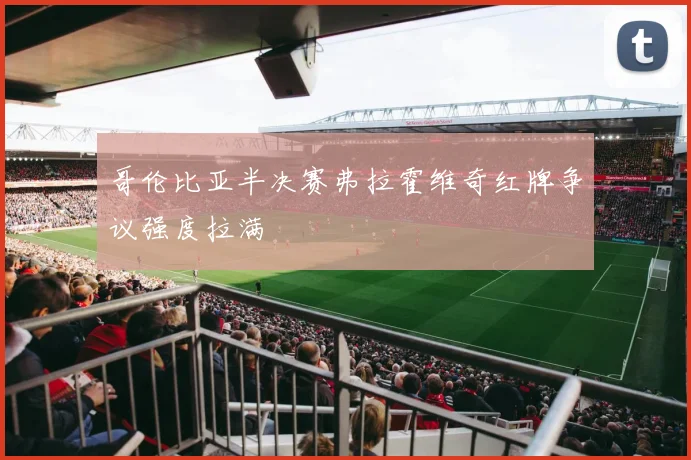 哥伦比亚半决赛弗拉霍维奇红牌争议强度拉满