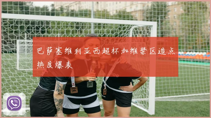 巴萨塞维利亚西超杯加维禁区造点热度爆表