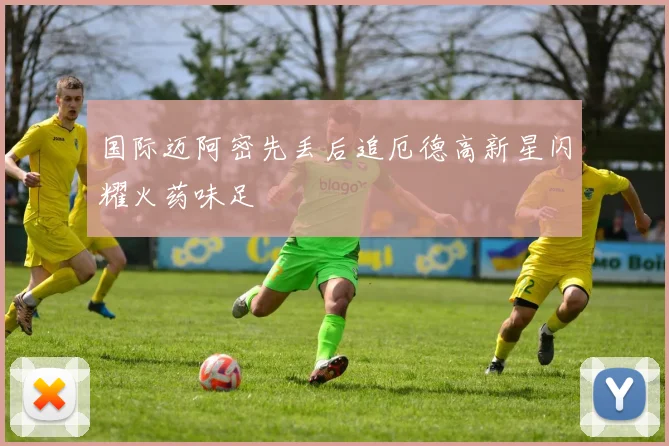 国际迈阿密先丢后追厄德高新星闪耀火药味足