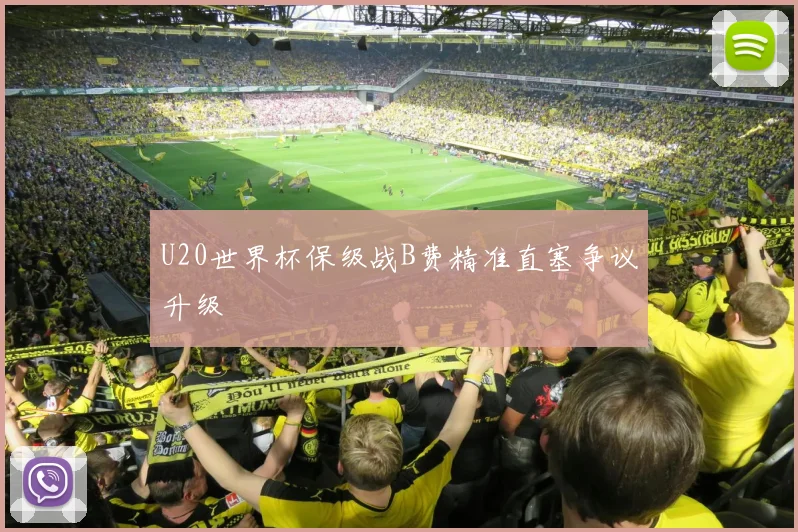 U20世界杯保级战B费精准直塞争议升级