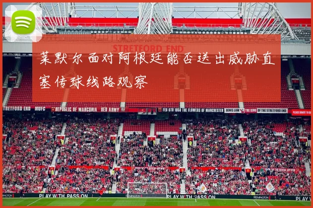 莱默尔面对阿根廷能否送出威胁直塞传球线路观察