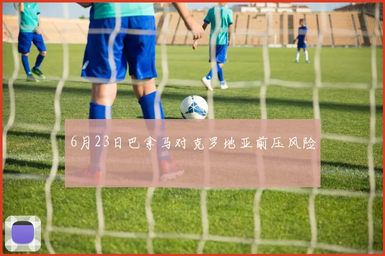 6月23日巴拿马对克罗地亚前压风险