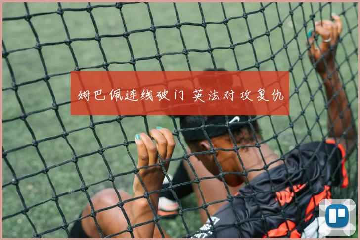 姆巴佩连线破门 英法对攻复仇