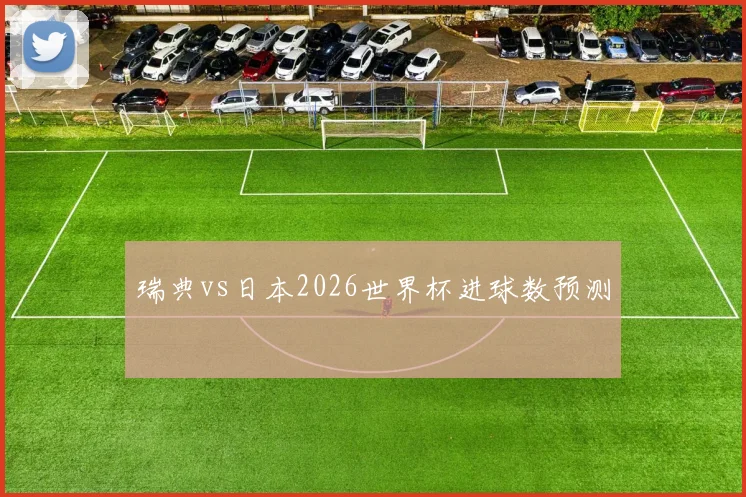 瑞典vs日本2026世界杯进球数预测