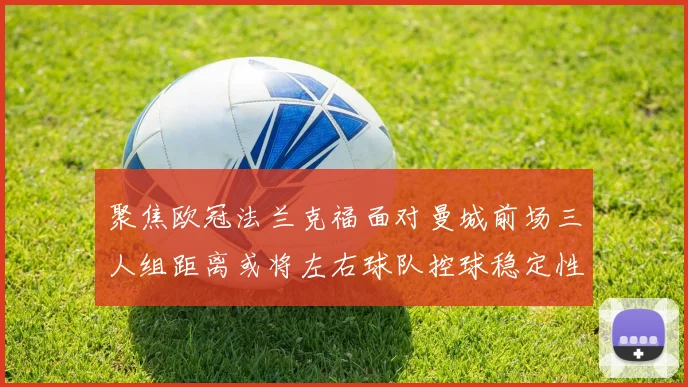 聚焦欧冠法兰克福面对曼城前场三人组距离或将左右球队控球稳定性