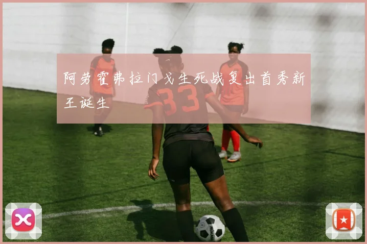 阿劳霍弗拉门戈生死战复出首秀新王诞生