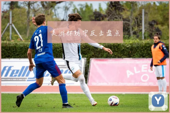 美洲杯防守反击盘点