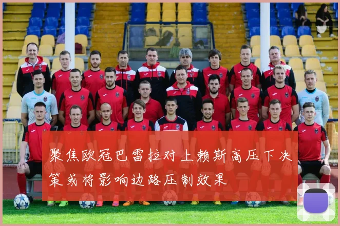 聚焦欧冠巴雷拉对上赖斯高压下决策或将影响边路压制效果