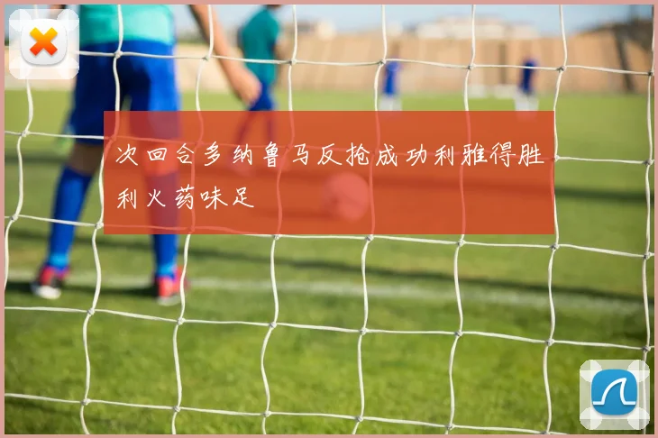 次回合多纳鲁马反抢成功利雅得胜利火药味足