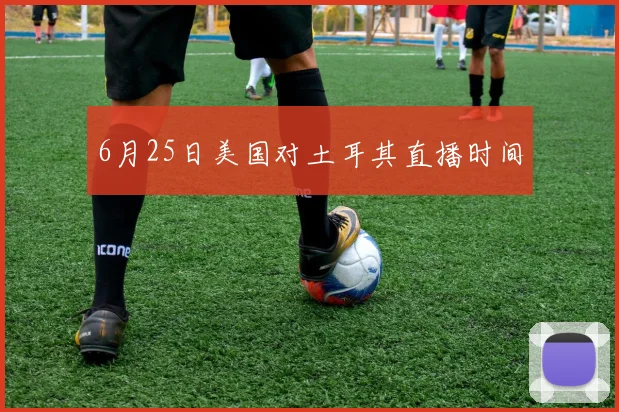 6月25日美国对土耳其直播时间