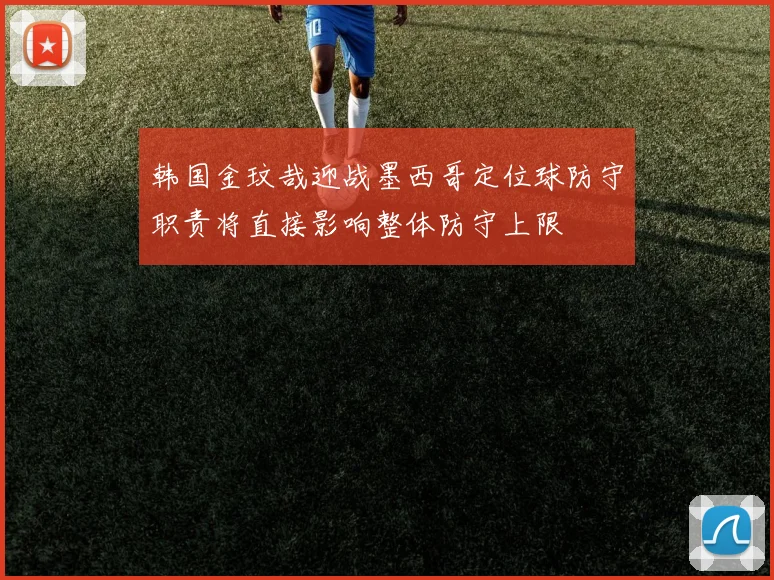 韩国金玟哉迎战墨西哥定位球防守职责将直接影响整体防守上限