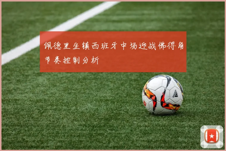 佩德里坐镇西班牙中场迎战佛得角节奏控制分析