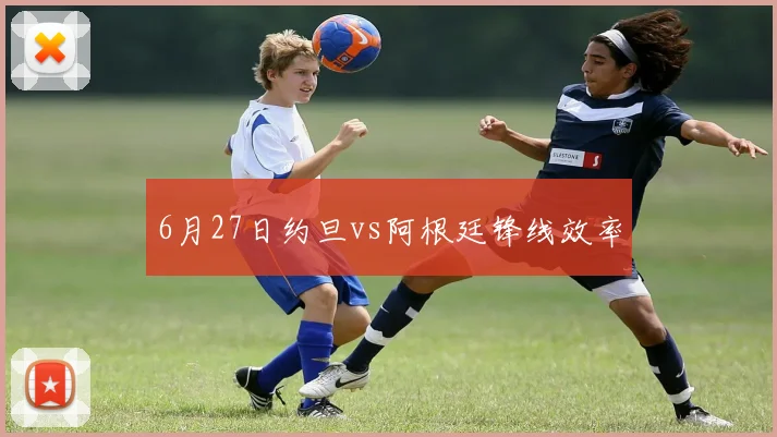 6月27日约旦vs阿根廷锋线效率